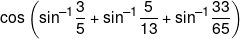 \cos \left( {{{\sin }^{ - 1}}\frac{3}{5} + {{\sin }^{ - 1}}\frac{5}{{13}} + {{\sin }^{ - 1}}\frac{{33}}{{65}}} \right)