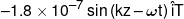  - 1.8 \times {10^{ - 7}}\sin \left( {kz - \omega t} \right)\hat iT