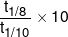 \frac{{{t_{1/8}}}}{{{t_{1/10}}}} \times 10