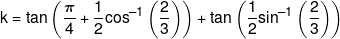 k = \tan \left( {\frac{\pi }{4} + \frac{1}{2}{{\cos }^{ - 1}}\left( {\frac{2}{3}} \right)} \right) + \tan \left( {\frac{1}{2}{{\sin }^{ - 1}}\left( {\frac{2}{3}} \right)} \right)