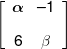 \left[ {\begin{array}{*{20}{c}} \alpha &{ - 1}\\[0.9em] 6&\beta  \end{array}} \right]