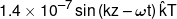 1.4 \times {10^{ - 7}}\sin \left( {kz - \omega t} \right)\hat kT