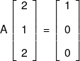 A\left[ {\begin{array}{*{20}{c}} 2\\[0.9em] 1\\[0.9em] 2 \end{array}} \right] = \left[ {\begin{array}{*{20}{c}} 1\\[0.9em] 0\\[0.9em] 0 \end{array}} \right]