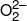 O_2^{2 - }