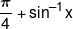 \frac{\pi }{4} + {\sin ^{ - 1}}x