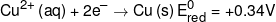 C{u^{2 + }}\left( {aq} \right) + 2{e^ - } \to Cu\left( s \right)E_{red}^0 =  + 0.34V