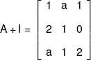 A + I = \left[ {\begin{array}{*{20}{c}} 1&a&1\\[0.9em] 2&1&0\\[0.9em] a&1&2 \end{array}} \right]