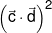 {\left( {\vec c \cdot \vec d} \right)^2}
