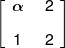 \left[ {\begin{array}{*{20}{c}} \alpha \\[0.9em] 1 \end{array}\,\,\,\begin{array}{*{20}{c}} 2\\[0.9em] 2 \end{array}} \right]