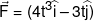 \vec F = (4{t^3}\widehat i - 3t\widehat j)