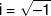 i = \sqrt { - 1} 