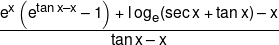 \frac{{{e^x}\left( {{e^{\tan x - x}} - 1} \right) + \operatorname{l} o{g_e}(\sec x + \tan x) - x}}{{\tan x - x}}