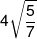 4\sqrt {\frac{5}{7}} 