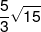 \frac{5}{3}\sqrt {15} 