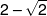 2 - \sqrt 2 