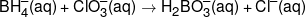 BH_4^ - (aq) + ClO_3^ - (aq) \to {H_2}BO_3^ - (aq) + C{l^ - }(aq)