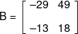 B = \left[ {\begin{array}{*{20}{c}} { - 29}&{49}\\[0.9em] { - 13}&{18} \end{array}} \right]