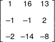 \left[ {\begin{array}{*{20}{c}} 1&{16}&{13}\\[0.9em] { - 1}&{ - 1}&2\\[0.9em] { - 2}&{ - 14}&{ - 8} \end{array}} \right]