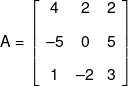 A = \left[ {\begin{array}{*{20}{c}} 4&2&2\\[0.9em] { - 5}&0&5\\[0.9em] 1&{ - 2}&3 \end{array}} \right]